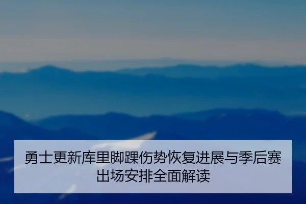 勇士更新库里脚踝伤势恢复进展与季后赛出场安排全面解读