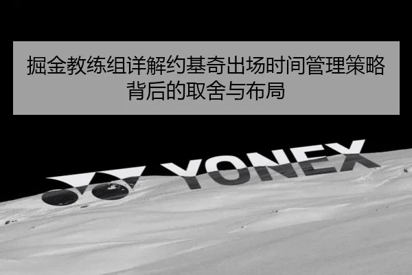 掘金教练组详解约基奇出场时间管理策略背后的取舍与布局