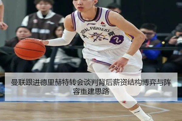 曼联跟进德里赫特转会谈判背后薪资结构博弈与阵容重建思路